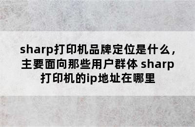 sharp打印机品牌定位是什么，主要面向那些用户群体 sharp打印机的ip地址在哪里